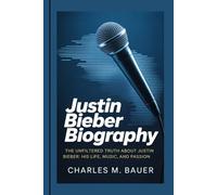 JUSTIN BIEBER BIOGRAPHY: The Unfiltered Truth About Justin Bieber: His Life, Music, and Passion