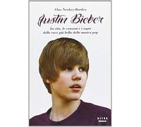 Justin Bieber. La vita, le canzoni e i sogni della voce più bella della musica pop