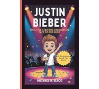 JUSTIN BIEBER: The Little Star Who Changed the Face of Pop Music (A Biography Book For Kids)
