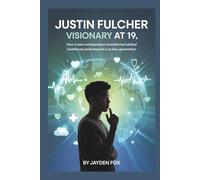 JUSTIN FULCHER: VISIONARY AT 19: HOW A TEEN ENTREPRENEUR TRANSFORMED GLOBAL HEALTHCARE