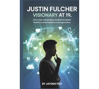 JUSTIN FULCHER: VISIONARY AT 19: HOW A TEEN ENTREPRENEUR TRANSFORMED GLOBAL HEALTHCARE