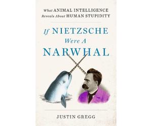 Justin Gregg If Nietzsche Were a Narwhal (Copertina rigida)