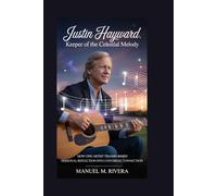 Justin Hayward: Keeper of the Celestial Melody: How One Artist Transformed Personal Reflection into Universal Connection