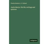 Justin Martyr: His life, writings and opinions