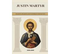 Justin Martyr: Philosophy, Apologetics, and the Defense of Christian Truth