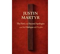 Justin Martyr: The First and Second Apologies and the Dialogue with Trypho