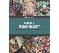 Justin S Price Crochet Flower Mastery (Tascabile)