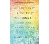 Justin Smith-Ruiu The Internet Is Not What You Think It Is (Tascabile)