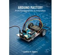 Justine H Castro Arduino Mastery From Fundamentals to Innovation (Tascabile)