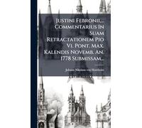 Justini Febronii, ... Commentarius In Suam Retractationem Pio Vi. Pont. Max. Kalendis Novemb. An. 1778 Submissam...