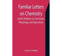 Justus Liebig Familiar Letters on Chemistry, and Its Relation to Com (Tascabile)