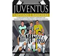 Juventus. Capitani e bandiere. Il racconto dei grandi campioni che hanno fatto la storia della Vecchia Signora