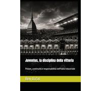 Juventus, la disciplina della vittoria: Potere, continuità e responsabilità nell'Italia industriale: 1