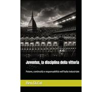 Juventus, la disciplina della vittoria: Potere, continuità e responsabilità nell'Italia industriale