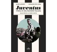 Juventus. Storia di una passione italiana. Dalle origini ai giorni nostri