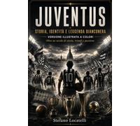 JUVENTUS: Storia, identità e leggenda bianconera. Oltre un secolo di storia, trionfi e passione. Versione illustrata a colori