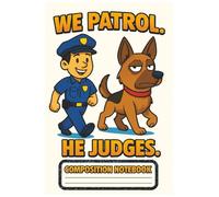K-9 Police Partner Composition Notebook - We Patrol. He Judges. Funny German Shepherd Design: Bold and Humorous K-9 Officer & Dog Cartoon - Perfect for Law Enforcement Fans, Dog Lovers, and Students