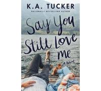 K.A. Tucker Say You Still Love Me (Tascabile)