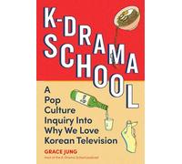 K-Drama School : A Pop Culture Inquiry Into Why We Love Korean Television