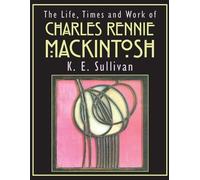 K.E. Sullivan The Life, Times and Work of Charles Rennie Mackintosh (Tascabile)