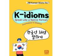 K-idioms, Speak Like a Native Korean: 200 Korean Idioms Vol.1 for Intermediate to Advanced
