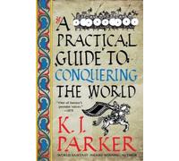 K J Parker A Practical Guide to Conquering the World (Tascabile)
