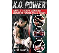 K.O. Power: Complete Strength Training for Devastating Punches, Kicks & Throws