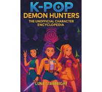 K-Pop Demon Hunters - The Unofficial Character Encyclopedia: Profiles, Powers, Secrets, and Style of Huntr/x and the Saja Boys