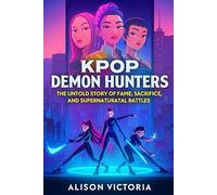 K-pop Demon Hunters: The Untold Story of Fame, Sacrifice, and Supernatural Battles: What if your favorite K-pop idols were fighting a war you could never see?
