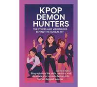 K-POP DEMON HUNTERS: The Voices and Visionaries Behind the Global Hit: Biographies of the idols, creators, and dreamers who turned a fantasy into Netflix's biggest success