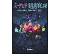 K-POP HUNTERS - L'IDOLO DEL DRAGO DEL CAOS: Una Storia Urbana Tra Demoni, Musica e Magia, Dove si Scrive il Libro delle Fiamme Ancestrali e di un Destino Ineluttabile