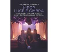 K-POP LUCE E OMBRA. RETROSCENA E TRAUMI REPRESSI - Campana Andrea - 2023