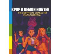 K-Pop's Demons Hunters: The Unofficial Character Encyclopedia: [New Edition] Meet the Idols Who Fight in the Spotlight and the Shadows - Profiles, Powers, and Secrets of Huntr/x and the Saja Boys