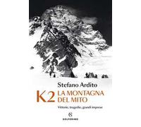 K2 la montagna del mito. Vittorie, tragedie, grandi imprese