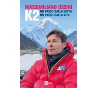 K2. Un passo dalla vetta. Un passo dalla vita - Ossini Massimiliano
