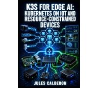 K3S FOR EDGE AI: KUBERNETES ON IOT AND RESOURCE-CONSTRAINED DEVICES: Deploy ML Models, Configure Traefik Ingress, Manage Helm Charts, and Run Clusters on Raspberry Pi and Jetson