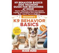 K9 BEHAVIOR BASICS DOG TRAINING GUIDE FOR BEGINNERS AT HOME: Master Obedience, Unlock Unbreakable Loyalty, and Transform Your Dog’s Behavior Fast-Even if You’re a Beginner