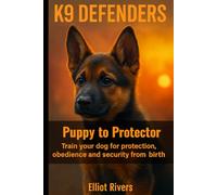 K9 Defenders: Puppy to Protector: Train Your Dog for Protection, Obedience, and Security from Birth: 2