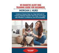 K9 DIABETIC ALERT DOG TRAINING GUIDE FOR BEGINNERS: Evidence-Based, Step-by-Step Methods for Training Reliable Diabetic Alert Dogs and Puppy with Precision, Confidence, and Accountability