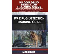 K9 DOG DRUG DETECTION TRAINING GUIDE: Step-by-Step Home Training for Detection Dogs: Build Reliable Scent Discrimination, Accuracy, and Confidence for Narcotics Search Work