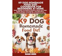 K9 DOG HOMEMADE FOOD DIET COOKBOOK FOR BEGINNERS AT HOME: Quick, Healthy, and Delicious Recipes to Boost Your Dog’s Health, Energy, and Longevity - ... Guides, and Treats for Every Breed and Age