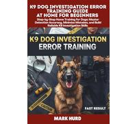 K9 DOG INVESTIGATION ERROR TRAINING GUIDE AT HOME FOR BEGINNERS: Step-by-Step Home Training for Dogs: Master Detection Accuracy, Minimize Mistakes, and Build Reliable K9 Investigation Skills