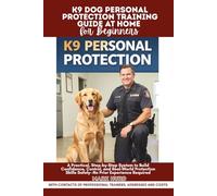K9 DOG PERSONAL PROTECTION TRAINING GUIDE AT HOME FOR BEGINNERS: A Practical, Step-by-Step System to Build Confidence, Control, and Real-World Protection Skills Safely-No Prior Experience Required