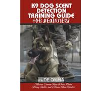 K9 DOG SCENT DETECTION TRAINING GUIDE FOR BEGINNERS: Master Canine Nose Work, Build Strong Skills, and Achieve Real Results
