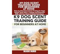 K9 DOG SCENT TRAINING GUIDE FOR BEGINNERS AT HOME: Step-by-Step Home Scent Training for Dogs: Master Nose Work, Tracking, and Detection Skills with Fun, Reward-Based Techniques