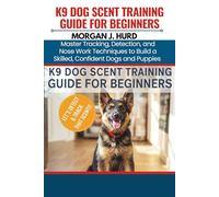 K9 DOG SCENT TRAINING GUIDE FOR BEGINNERS: Master Tracking, Detection, and Nose Work Techniques to Build a Skilled, Confident Dogs and Puppies: 17
