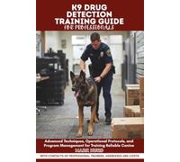 K9 DRUG DETECTION TRAINING GUIDE FOR PROFESSIONALS: Advanced Techniques, Operational Protocols, and Program Management for Training Reliable Canine