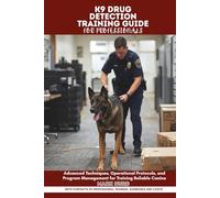 K9 DRUG DETECTION TRAINING GUIDE FOR PROFESSIONALS: Advanced Techniques, Operational Protocols, and Program Management for Training Reliable Canine
