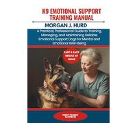 K9 EMOTIONAL SUPPORT TRAINING MANUAL: A Practical, Professional Guide to Training, Managing, and Maintaining Reliable Emotional Support Dogs for Mental and Emotional Well-Being