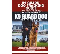 K9 GUARD DOG TRAINING GUIDE FOR PROFESSIONALS: Advanced Techniques, Operational Protocols, and Program Management for Training Reliable Guard Dogs for Residential, Commercial, and Executive Protection